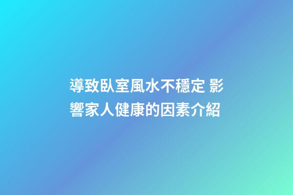 導致臥室風水不穩定 影響家人健康的因素介紹